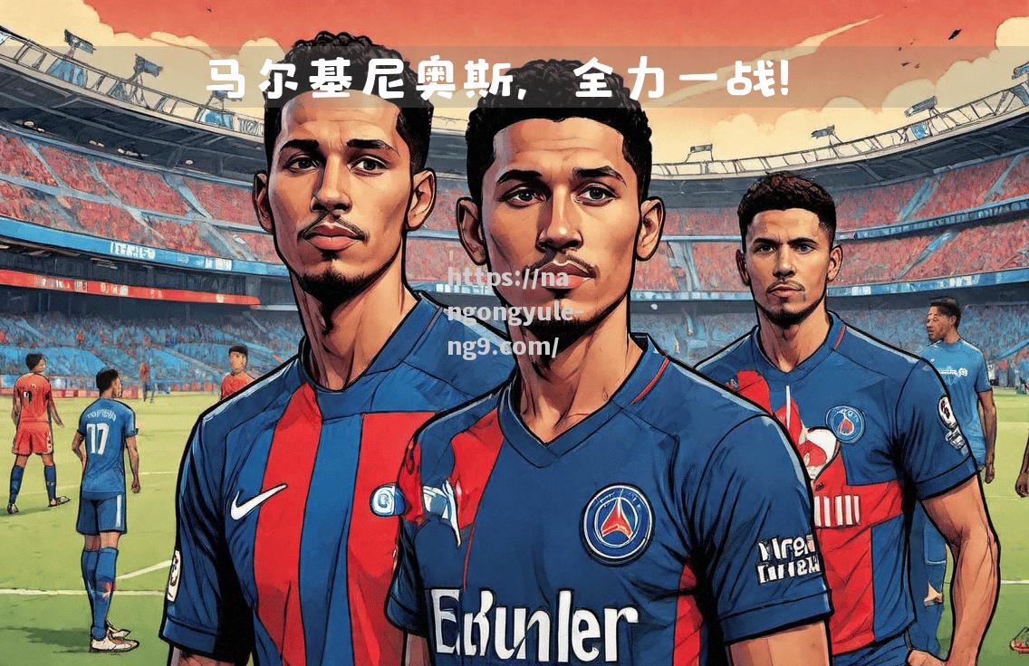 南宫娱乐-巴黎圣日耳曼队誓言要在赛场上创造奇迹