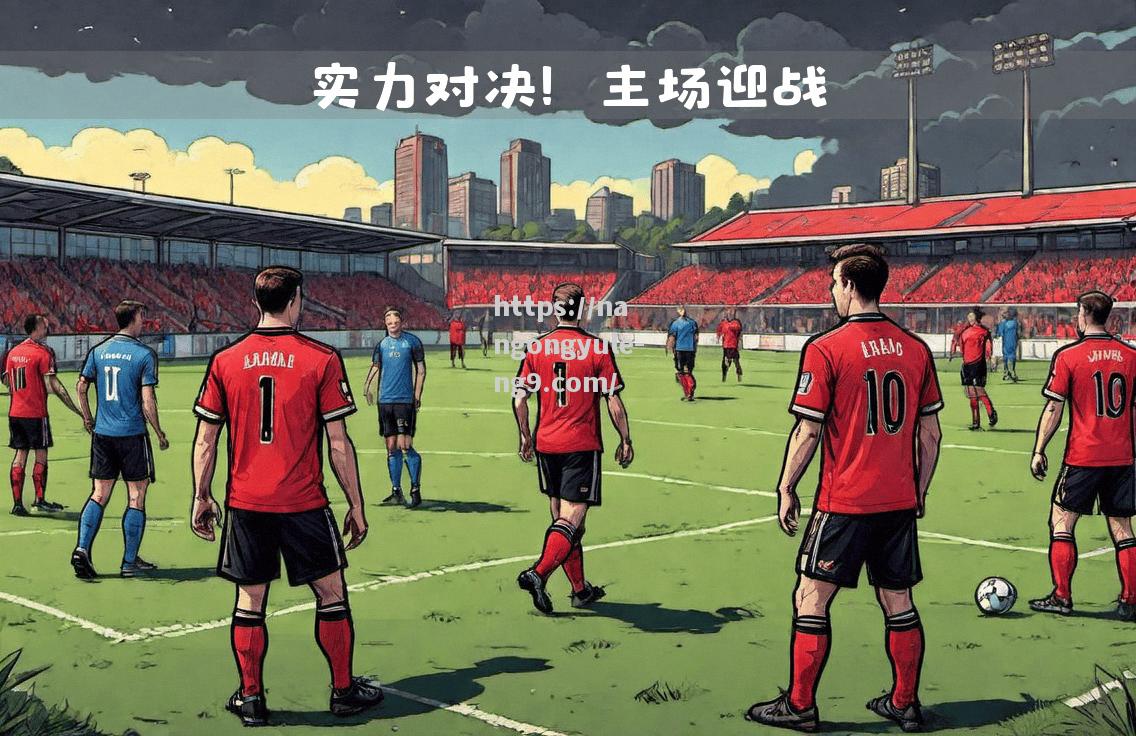 南宫娱乐-比赛结果即将出炉，双方实力对决如何