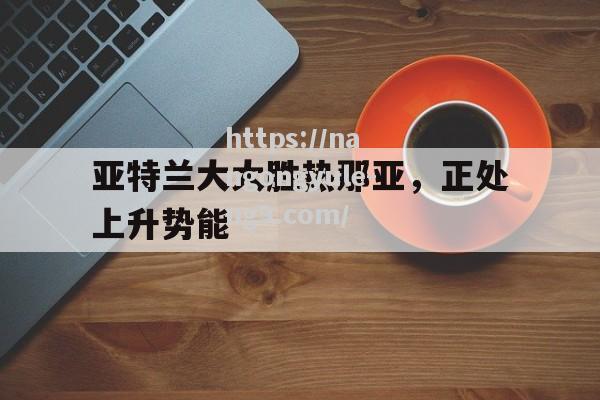 南宫娱乐-亚特兰大大胜热那亚，正处上升势能